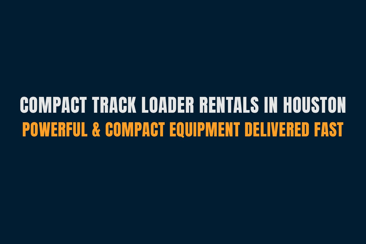 Compact Track Loader Rentals in Houston – Powerful & Compact Equipment Delivered Fast
